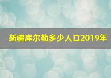 新疆库尔勒多少人口2019年