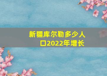 新疆库尔勒多少人口2022年增长