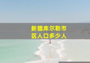 新疆库尔勒市区人口多少人