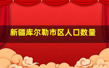 新疆库尔勒市区人口数量