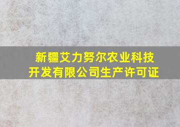 新疆艾力努尔农业科技开发有限公司生产许可证