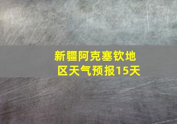 新疆阿克塞钦地区天气预报15天