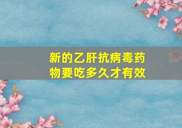 新的乙肝抗病毒药物要吃多久才有效