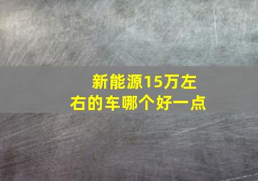 新能源15万左右的车哪个好一点