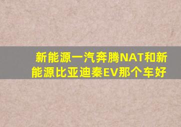 新能源一汽奔腾NAT和新能源比亚迪秦EV那个车好