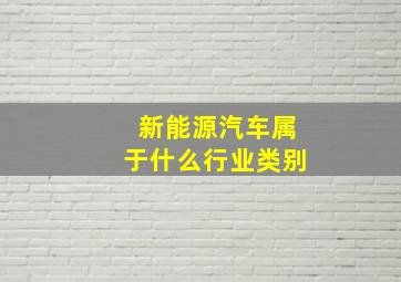 新能源汽车属于什么行业类别