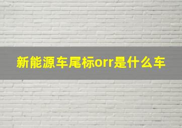 新能源车尾标orr是什么车