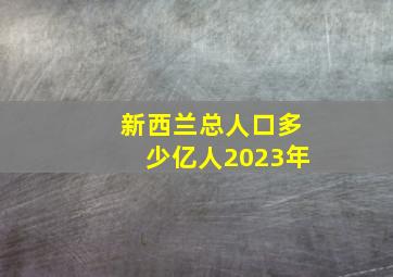 新西兰总人口多少亿人2023年