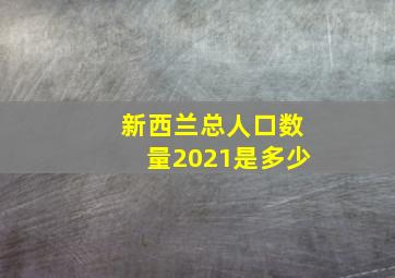 新西兰总人口数量2021是多少