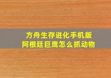 方舟生存进化手机版阿根廷巨鹰怎么抓动物