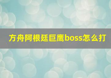 方舟阿根廷巨鹰boss怎么打