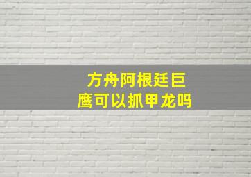 方舟阿根廷巨鹰可以抓甲龙吗