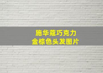 施华蔻巧克力金棕色头发图片