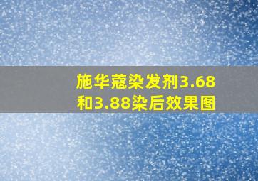 施华蔻染发剂3.68和3.88染后效果图