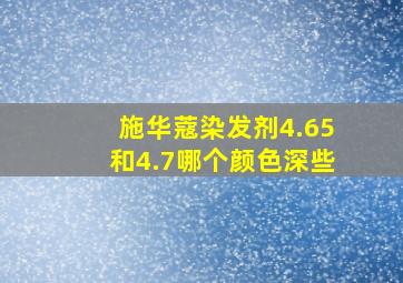 施华蔻染发剂4.65和4.7哪个颜色深些