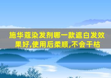 施华蔻染发剂哪一款遮白发效果好,使用后柔顺,不会干枯