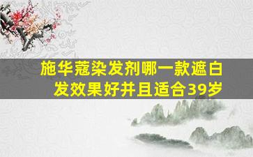 施华蔻染发剂哪一款遮白发效果好并且适合39岁