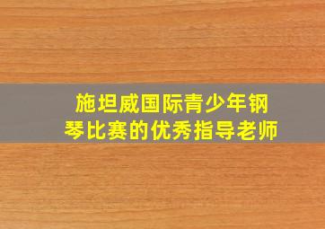 施坦威国际青少年钢琴比赛的优秀指导老师