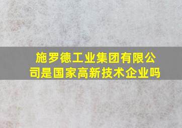 施罗德工业集团有限公司是国家高新技术企业吗