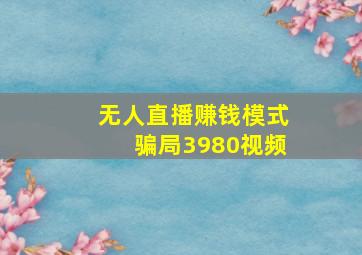 无人直播赚钱模式骗局3980视频