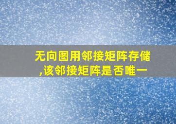 无向图用邻接矩阵存储,该邻接矩阵是否唯一