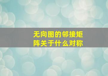 无向图的邻接矩阵关于什么对称