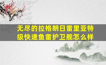 无尽的拉格朗日雷里亚特级快速鱼雷护卫舰怎么样