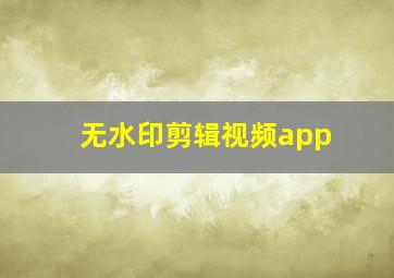 无水印剪辑视频app