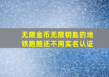 无限金币无限钥匙的地铁跑酷还不用实名认证