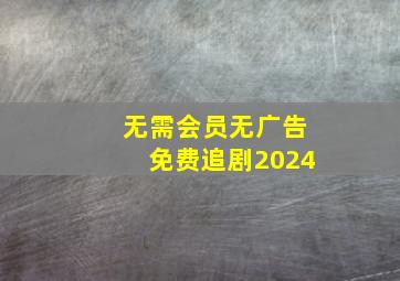 无需会员无广告免费追剧2024