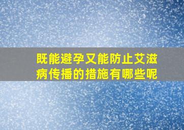 既能避孕又能防止艾滋病传播的措施有哪些呢