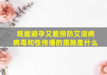 既能避孕又能预防艾滋病病毒和性传播的措施是什么