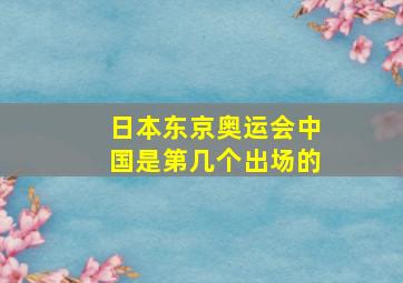 日本东京奥运会中国是第几个出场的