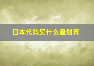 日本代购买什么最划算