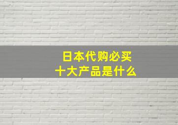 日本代购必买十大产品是什么