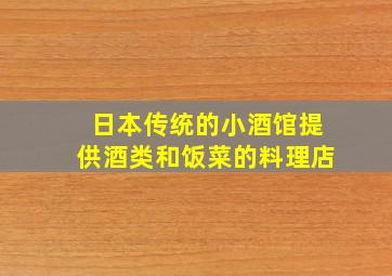 日本传统的小酒馆提供酒类和饭菜的料理店