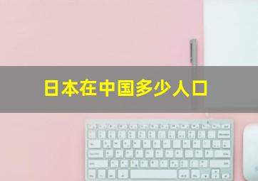 日本在中国多少人口