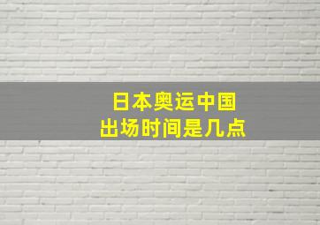 日本奥运中国出场时间是几点