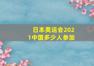 日本奥运会2021中国多少人参加