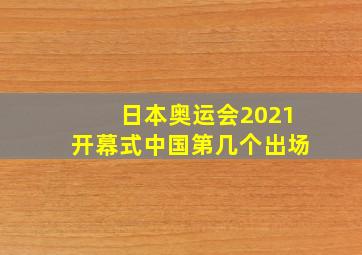 日本奥运会2021开幕式中国第几个出场