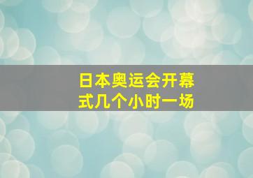 日本奥运会开幕式几个小时一场