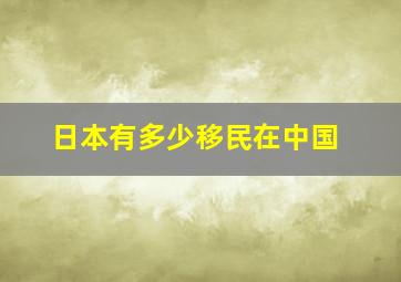 日本有多少移民在中国