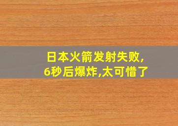 日本火箭发射失败,6秒后爆炸,太可惜了