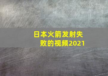 日本火箭发射失败的视频2021