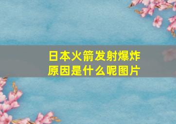 日本火箭发射爆炸原因是什么呢图片