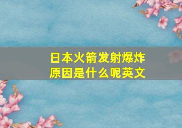 日本火箭发射爆炸原因是什么呢英文