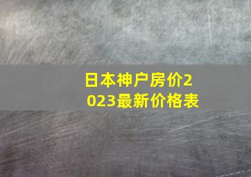 日本神户房价2023最新价格表