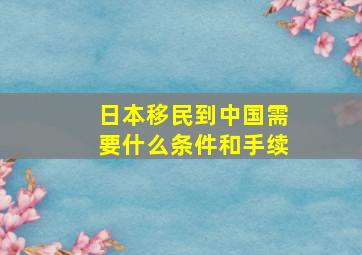 日本移民到中国需要什么条件和手续