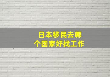 日本移民去哪个国家好找工作