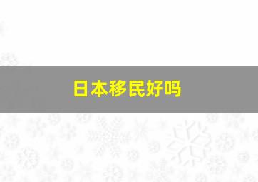 日本移民好吗